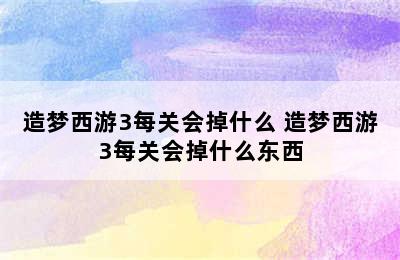 造梦西游3每关会掉什么 造梦西游3每关会掉什么东西